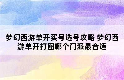 梦幻西游单开买号选号攻略 梦幻西游单开打图哪个门派最合适